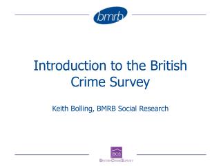 Introduction to the British Crime Survey Keith Bolling, BMRB Social Research