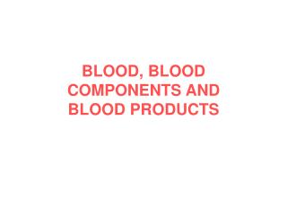 BLOOD, BLOOD COMPONENTS AND BLOOD PRODUCTS