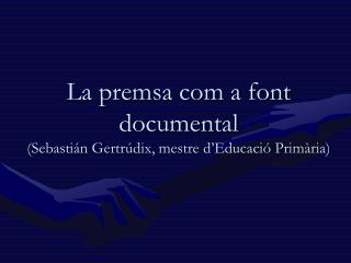 La premsa com a font documental (Sebastián Gertrúdix, mestre d ’ Educació Primària)