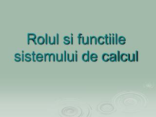 Rolul si functiile sistemului de calcul