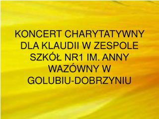 KONCERT CHARYTATYWNY DLA KLAUDII W ZESPOLE SZKÓŁ NR1 IM. ANNY WAZÓWNY W GOLUBIU-DOBRZYNIU