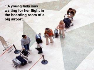 “ A young lady was waiting for her flight in the boarding room of a big airport.