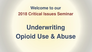 Welcome to our 2018 Critical Issues Seminar Underwriting Opioid Use & Abuse