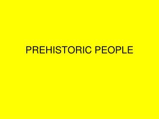 PREHISTORIC PEOPLE