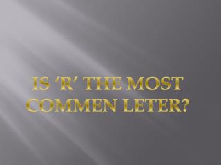 IS ‘R’ THE MOST COMMEN LETER?