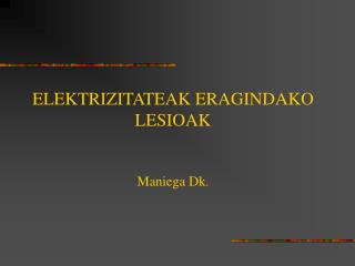 ELEKTRIZITATEAK ERAGINDAKO LESIOAK Maniega Dk .