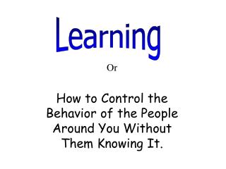 Or How to Control the Behavior of the People Around You Without Them Knowing It.