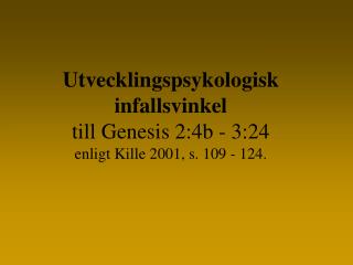 Utvecklingspsykologisk infallsvinkel till Genesis 2:4b - 3:24 enligt Kille 2001, s. 109 - 124.