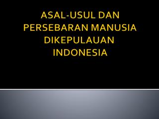 ASAL-USUL DAN PERSEBARAN MANUSIA DIKEPULAUAN  INDONESIA