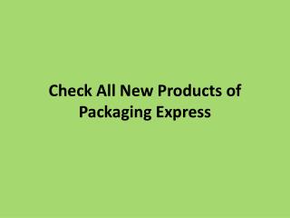 Check All New Products of Packaging Express