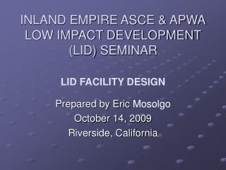 INLAND EMPIRE ASCE &amp; APWA LOW IMPACT DEVELOPMENT (LID) SEMINAR LID FACILITY DESIGN