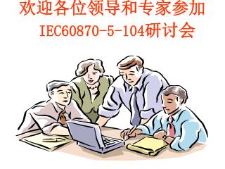 欢迎各位领导和专家参加 IEC60870-5-104 研讨会