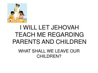 I WILL LET JEHOVAH TEACH ME REGARDING PARENTS AND CHILDREN