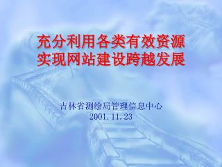 充分利用各类有效资源 实现网站建设跨越发展 吉林省测绘局管理信息中心 2001.11.23