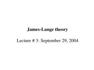 James-Lange theory Lecture # 3: September 29, 2004