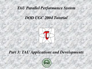 TAU Parallel Performance System DOD UGC 2004 Tutorial Part 3: TAU Applications and Developments