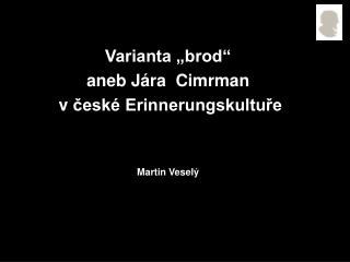 Varianta â€žbrodâ€œ aneb JÃ¡ra Cimrman vÂ ÄeskÃ© ErinnerungskultuÅ™e Martin VeselÃ½