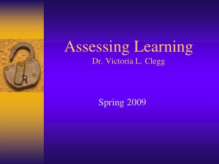 Assessing Learning Dr. Victoria L. Clegg