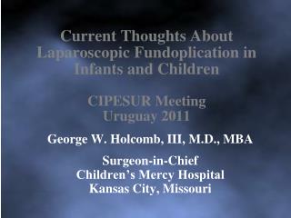 George W. Holcomb, III, M.D., MBA Surgeon-in-Chief Childrenâ€™s Mercy Hospital Kansas City, Missouri