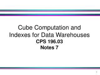 Cube Computation and Indexes for Data Warehouses CPS 196.03 Notes 7