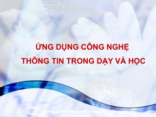 á»¨NG Dá»¤NG CÃ”NG NGHá»† THÃ”NG TIN TRONG Dáº Y VÃ€ Há»ŒC