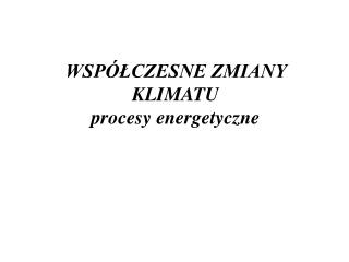 WSPÃ“ÅCZESNE ZMIANY KLIMATU procesy energetyczne