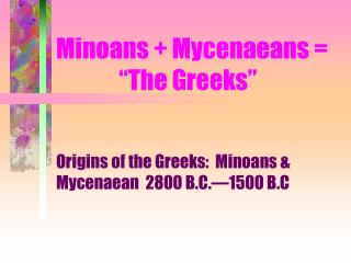 Minoans + Mycenaeans = 	 â€œThe Greeksâ€