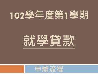 102 å­¸å¹´åº¦ç¬¬ 1 å­¸æœŸ å°±å­¸è²¸æ¬¾ ç”³è¾¦æµç¨‹