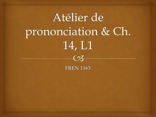 AtÃ©lier de prononciation &amp; Ch. 14, L1