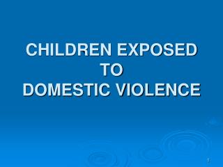 CHILDREN EXPOSED TO DOMESTIC VIOLENCE