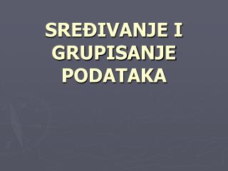 SREÄIVANJE I GRUPISANJE PODATAKA