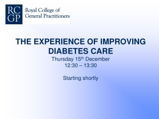 THE EXPERIENCE OF IMPROVING DIABETES CARE Thursday 15 th December 12:30 – 13:30 Starting shortly