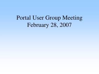 Portal User Group Meeting February 28, 2007