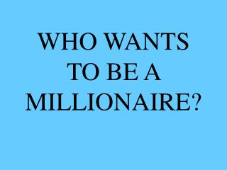 WHO WANTS TO BE A MILLIONAIRE?