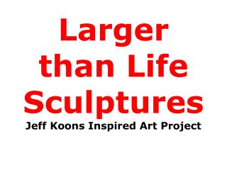 Larger than Life Sculptures Jeff Koons Inspired Art Project