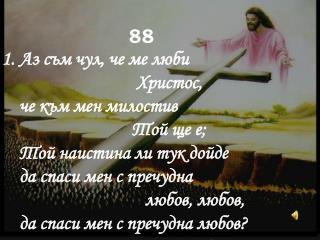 88 ÐÐ· ÑÑŠÐ¼ Ñ‡ÑƒÐ», Ñ‡Ðµ Ð¼Ðµ Ð»ÑŽÐ±Ð¸ Ð¥Ñ€Ð¸ÑÑ‚Ð¾Ñ, Ñ‡Ðµ ÐºÑŠÐ¼ Ð¼ÐµÐ½ Ð¼Ð¸Ð»Ð¾ÑÑ‚Ð¸Ð² Ð¢Ð¾Ð¹ Ñ‰Ðµ Ðµ; Ð¢Ð¾Ð¹