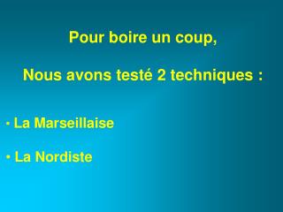 Pour boire un coup, Nous avons testÃ© 2 techniques : La Marseillaise La Nordiste