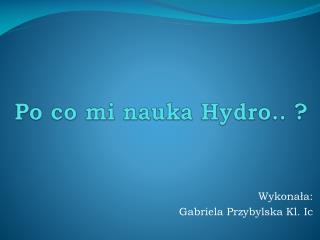Po co mi nauka Hydro.. ?