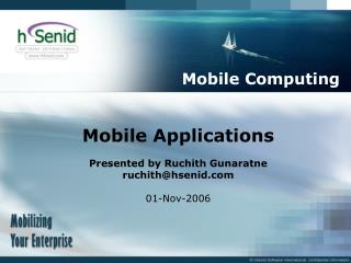 Mobile Applications Presented by Ruchith Gunaratne ruchith@hsenid 01-Nov-2006