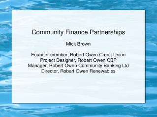 Community Finance Partnerships Mick Brown Founder member, Robert Owen Credit Union