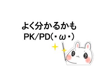 ã‚ˆãåˆ†ã‹ã‚‹ã‹ã‚‚ PK/PD( ãƒ» Ï‰ ãƒ» )