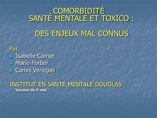 COMORBIDITÃ‰ SANTÃ‰ MENTALE ET TOXICO : DES ENJEUX MAL CONNUS Par Isabelle Carrier Mario Fortier