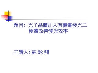 é¡Œç›® : å…‰å­æ™¶é«”åŠ å…¥æœ‰æ©Ÿé›»ç™¼å…‰äºŒ æ¥µé«”æ”¹å–„ç™¼å…‰æ•ˆçŽ‡ ä¸»è¬›äºº : è˜‡ è©  ç¿”