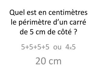 Quel est en centimÃ¨tres le pÃ©rimÃ¨tre dâ€™un carrÃ© de 5 cm de cÃ´tÃ© ?