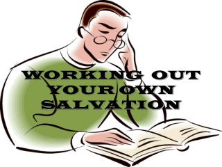 WORKING OUT YOUR OWN SALVATION