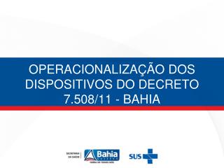 OPERACIONALIZAÃ‡ÃƒO DOS DISPOSITIVOS DO DECRETO 7.508/11 - BAHIA