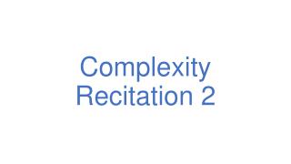 Complexity Recitation 2