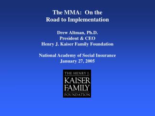 The MMA: On the Road to Implementation Drew Altman, Ph.D. President &amp; CEO
