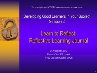 Learn to Reflect: Reflective Learning Journal Dr Angela Ho, EDC Kenneth Tam, L2L project