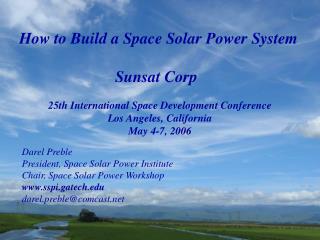 How to Build a Space Solar Power System 			Sunsat Corp 25th International Space Development Conference Los Angeles, Cal